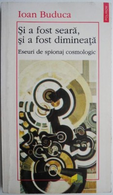 Si a fost seara, si a fost dimineata. Eseuri de spionaj cosmologic &amp;ndash; Ioan Buduca foto