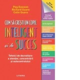 Cum sa cresti un copil inteligent si de succes. Tehnici de dezvoltare a atentiei, concentrarii si autocontrolului - Richard Guare, Peg Dawson