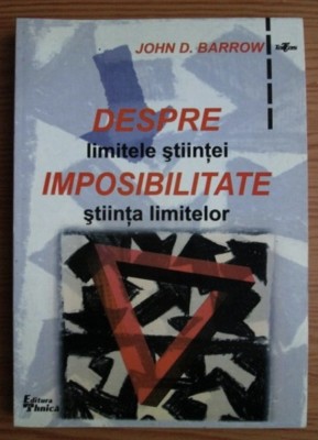 Despre imposibilitate Limitele stiintei, stiinta limitelor/ John D. Barrow foto