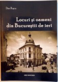 LOCURI SI OAMENI DIN BUCURESTII DE IERI de DAN ROSCA , 2013