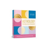 Astrology for Real Relationships: Understanding You, Me, and How We All Get Along