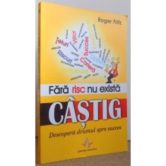 FARA RISC NU EXISTA CASTIG - DESCOPERA DRUMUL SPRE SUCCES de ROGER FRITZ , 2007