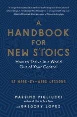 A Handbook for New Stoics: How to Thrive in a World Out of Your Control--52 Week-By-Week Lessons