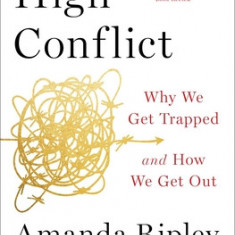 High Conflict: Why We Get Trapped and How We Get Out