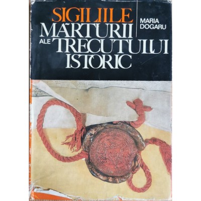 Sigiliile. Marturii ale trecutului istoric &amp;ndash; Maria Dogaru foto