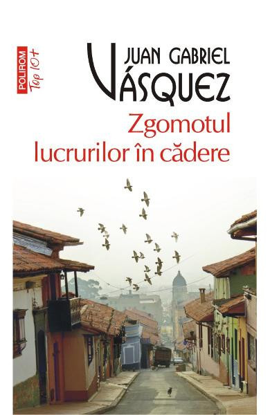 Zgomotul Lucrurilor In Cadere Top 10+ Nr 449, Juan Gabriel Vasquez - Editura Polirom