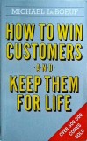 Michael LeBoeuf - How to Win Customers and Keep Them for Life. Carte Dezvoltare Personala, Business, Vanzari, Engleza, Brosata, Piatkus.