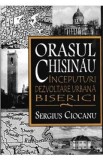 Orasul Chisinau. Inceputuri. Dezvoltare urbana. Biserici - Sergius Ciocanu, 2021