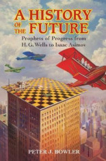 A History of the Future: Prophets of Progress from H. G. Wells to Isaac Asimov foto