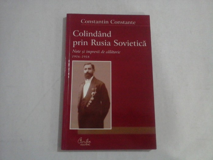 COLINDAND PRIN RUSIA SOVIETICA - NOTE SI IMPRESII DE CALATORIE 1916 - 1918 - CONSTANTIN CONSTANTE