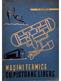 Egon Cernea - Masini termice cu pistoane libere - Teoria, calculul, constructia si aplicatiile lor (Editia: 1963)
