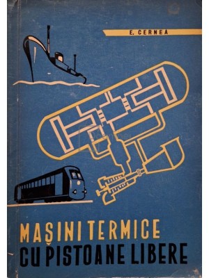 Egon Cernea - Masini termice cu pistoane libere - Teoria, calculul, constructia si aplicatiile lor (Editia: 1963) foto