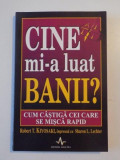 CINE MI-A LUAT BANII? CUM CASTIGA CEI CARE SE MISCA RAPID de ROBERT T. KIYOSAKI , 2005 * PREZINTA SUBLINIERI CU EVIDENTIATORUL