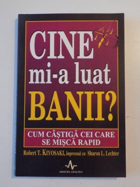 CINE MI-A LUAT BANII? CUM CASTIGA CEI CARE SE MISCA RAPID de ROBERT T. KIYOSAKI , 2005 *PREZINTA HALOURI DE APA