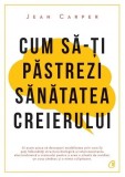 Cum să-ţi păstrezi sănătatea creierului - Paperback brosat - Jean Carper - Curtea Veche