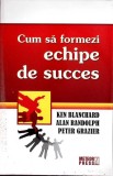 CUM SA FORMEZI ECHIPE DE SUCCES-KEN BLANCHARD, ALAN RANDOLPH, PETER GRAZIER-354132