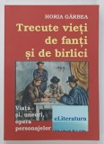 TRECUTE VIETI DE FANTI SI DE BIRLICI de HORIA GARBEA , VIATA SI UNEORI OPERA PERSONAJELOR , 2014, DEDICATIE *