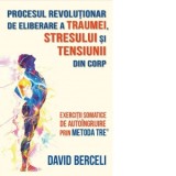 Procesul revolutionar de eliberare a traumei, stresului si tensiunii din corp. Exercitii somatice de autoingrijire prin metoda TRE&amp;amp;reg; - Marius R