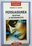 PERSUASIUNEA , RECEPTARE SI RESPONSABILITATE de CHARLES U. LARSON , 2003 * MICI DEFECTE