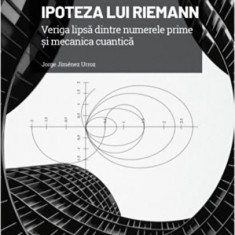 Ipoteza lui Riemann. Veriga lipsa dintre numerele prime si mecanica cuantica - Jorge Jimenez Urroz