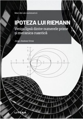 Ipoteza lui Riemann. Veriga lipsa dintre numerele prime si mecanica cuantica - Jorge Jimenez Urroz foto