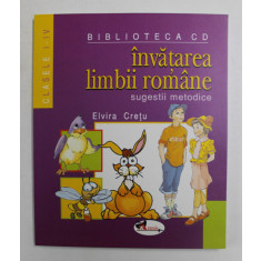INVATAREA LIMBII ROMANE , SUGESTII METODICE , CLASELE I - IV de ELVIRA CRETU , 2008