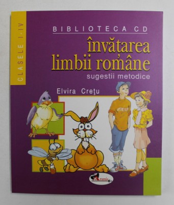 INVATAREA LIMBII ROMANE , SUGESTII METODICE , CLASELE I - IV de ELVIRA CRETU , 2008 foto