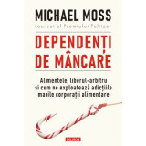 Dependenti de mancare. Alimentele, liberul-arbitru si cum ne exploateaza adictiile marile corporatii alimentare - Michael Moss