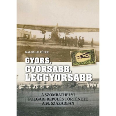Gyors, gyorsabb, leggyorsabb - A szombathelyi polg&amp;aacute;ri rep&amp;uuml;l&amp;eacute;s t&amp;ouml;rt&amp;eacute;nete a 20. sz&amp;aacute;zadban - Kalocsai P&amp;eacute;ter foto