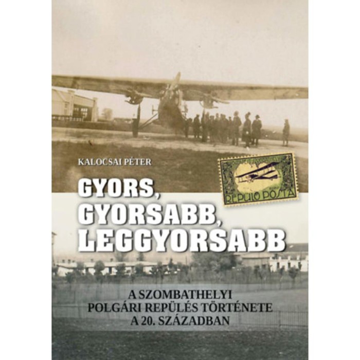 Gyors, gyorsabb, leggyorsabb - A szombathelyi polg&aacute;ri rep&uuml;l&eacute;s t&ouml;rt&eacute;nete a 20. sz&aacute;zadban - Kalocsai P&eacute;ter