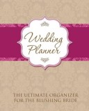Wedding Planner: The Ultimate Organizer for the Blushing Bride