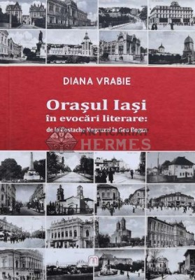 Oraşul Iaşi &amp;icirc;n evocări literare: de la Costache Negruzzi la Geo Bogza - 2016 - Diana Vrabie (O99) foto
