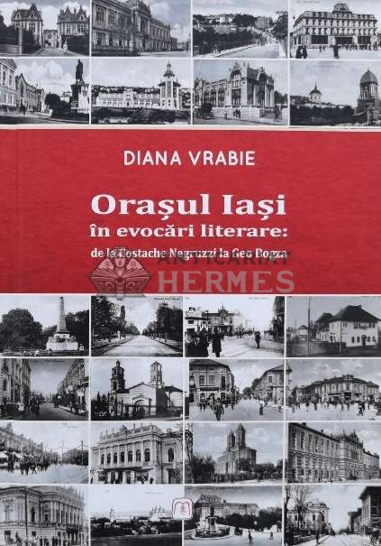 Oraşul Iaşi &icirc;n evocări literare: de la Costache Negruzzi la Geo Bogza - 2016 - Diana Vrabie (O99)