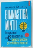 GIMNASTICA MINTII , PROGRAMUL DE 12 SAPTAMANI PENTRU PUTERE SI ECHILIBRU MENTAL de WOUTER DE JONG , 2023