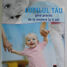 COPILUL TAU GHID PRACTIC DE LA NASTERE LA 6 ANI 2007