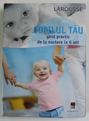 COPILUL TAU GHID PRACTIC DE LA NASTERE LA 6 ANI 2007 foto