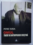 OMUL , TRATAT DE ANTROPOLOGIE CRESTINA de PETRE TUTEA , 2005