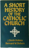 A short history of the Catholic Church /​ J. Derek Holmes and Bernard W. Bickers