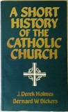 A short history of the Catholic Church /​ J. Derek Holmes and Bernard W. Bickers