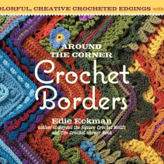 Around the Corner Crochet Borders: 150 Colorful, Creative Edging Designs with Charts & Instructions for Turning the Corner Perfectly Every Time