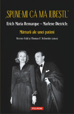 Spune-mi ca ma iubesti. Erich Maria Remarque &amp;ndash; Marlene Dietrich: Marturii ale unei patimi (editori Werner Fuld si Thomas F. Schneider) foto