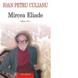 Mircea Eliade (Editia a IV-a integral revizuita) - Ioan Petru Culianu, Dan Petrescu, Florin Chiritescu