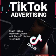 The Ultimate Handbook for TikTok Advertising: Reach 1 Billion Individuals Quickly with These 10 Minutes Techniques