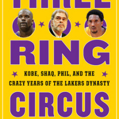 Three-Ring Circus: Kobe, Shaq, Phil, and the Crazy Years of the Lakers Dynasty