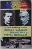 TREI ROMANI NEDREPTATITI DE ISTORIE - NICOLAE PAULESCU , TRAIAN VUIA SI STEFAN ODOBLEJA de DAN SILVIU BOERESCU , 2018