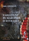 Cumpara ieftin Variatiuni pe marginea subteranei carte Emil Iordache 2004 romana buna literatura