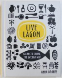 LIVE LAGOM BALANCED LIVING ,THE SWEDISH WAY by ANNA BRONES , 2017
