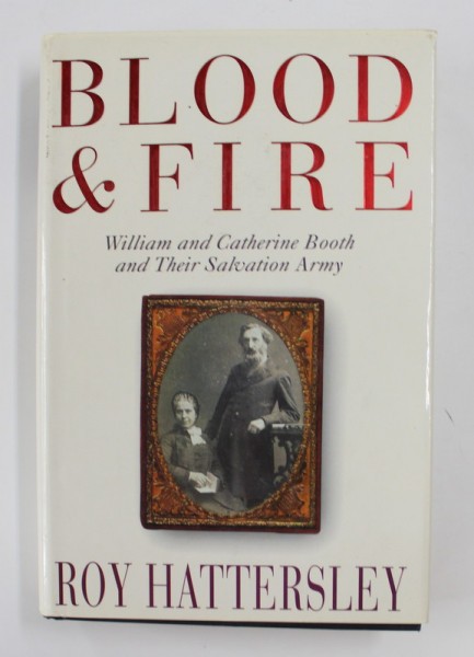 BLOOD AND FIRE: WILLIAM AND CATHERINE BOOTH AND THEIR SALVATION ARMY , by ROY HATTERSLEY , 1999