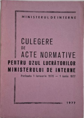 Culegere de acte normative pentru uzul lucratorilor Ministerului de Interne. Perioada 1 ianuarie 1976 &amp;ndash; 1 iunie 1977 foto