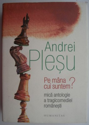 Pe mana cui suntem? Mica antologie a tragicomediei romanesti &amp;ndash; Andrei Plesu foto